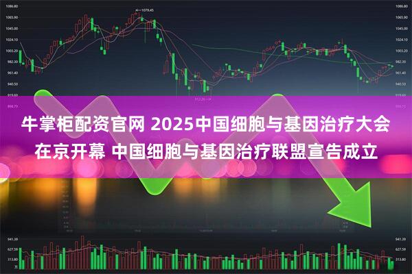 牛掌柜配资官网 2025中国细胞与基因治疗大会在京开幕 中国细胞与基因治疗联盟宣告成立