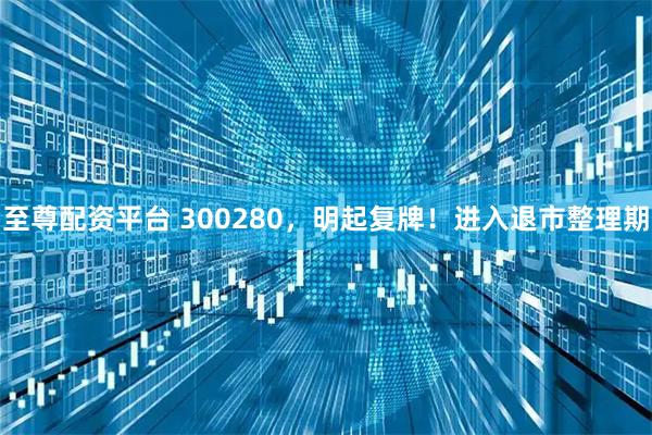 至尊配资平台 300280,明起复牌!进入退市整理期