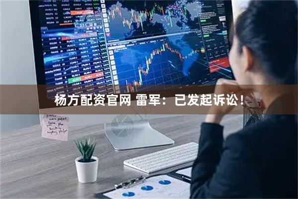 杨方配资官网 雷军：已发起诉讼！