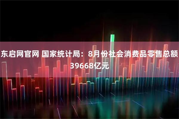 东启网官网 国家统计局：8月份社会消费品零售总额39668亿元