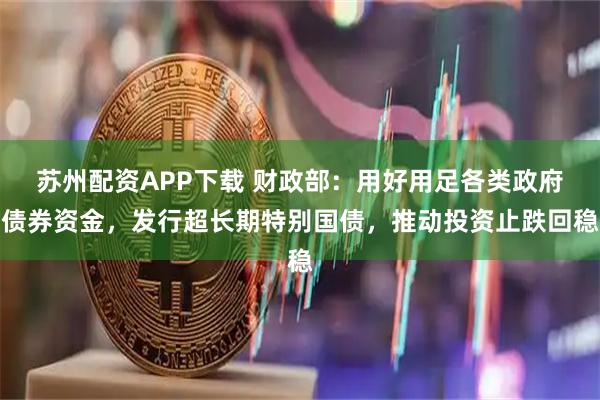 苏州配资APP下载 财政部：用好用足各类政府债券资金，发行超长期特别国债，推动投资止跌回稳
