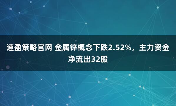 速盈策略官网 金属锌概念下跌2.52%，主力资金净流出32股
