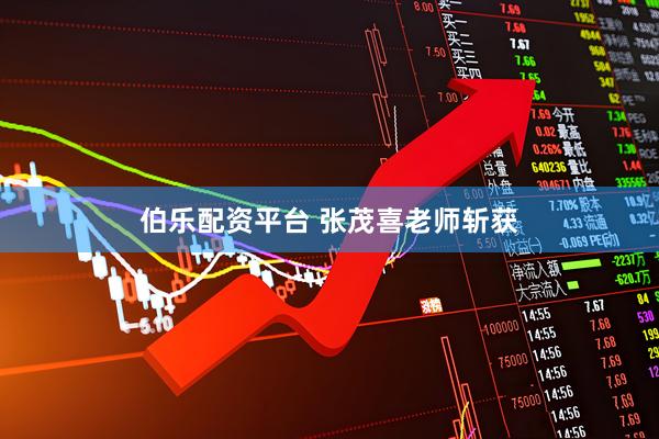 伯乐配资平台 张茂喜老师斩获