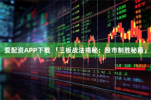 爱配资APP下载 「三板战法揭秘：股市制胜秘籍」