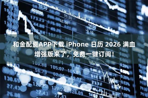 和金配资APP下载 iPhone 日历 2026 满血增强版来了，免费一键订阅！