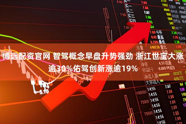 博远配资官网 智驾概念早盘升势强劲 浙江世宝大涨逾30%佑驾创新涨逾19%