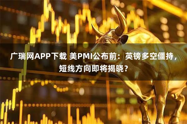 广瑞网APP下载 美PMI公布前：英镑多空僵持，短线方向即将揭晓？